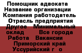 Помощник адвоката › Название организации ­ Компания-работодатель › Отрасль предприятия ­ Другое › Минимальный оклад ­ 1 - Все города Работа » Вакансии   . Приморский край,Уссурийский г. о. 